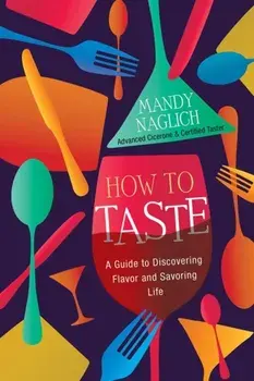 How To Taste. A Guide to Discovering Flavor and Savoring Life, Hardback/Mandy Naglich
