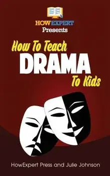 How to Teach Drama to Kids: Your Step-By-Step Guide to Teaching Drama to Kids, Paperback/Julie Johnson