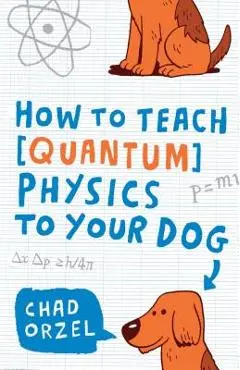 How to Teach Quantum Physics to Your Dog - Chad Orzel