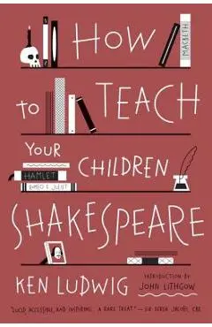 How to Teach Your Children Shakespeare - Ken Ludwig