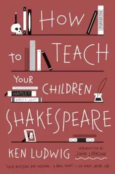 How to Teach Your Children Shakespeare, Paperback/Ken Ludwig