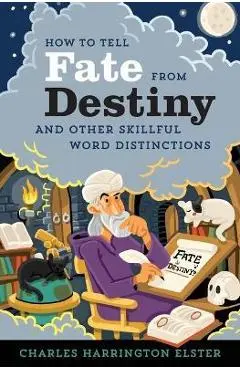 How to Tell Fate from Destiny: And Other Skillful Word Distinctions - Charles Harrington Elster
