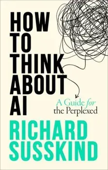 How To Think About AI. A Guide For The Perplexed, Hardback/***