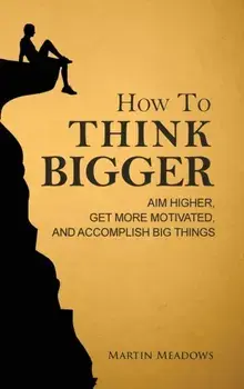 How to Think Bigger: Aim Higher, Get More Motivated, and Accomplish Big Things, Hardcover/Martin Meadows