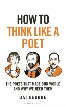 How to Think Like a Poet. The Poets That Made Our World and Why We Need Them, Hardback/Dai George