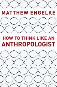 How to Think Like an Anthropologist, Paperback/Matthew Engelke