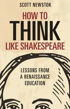 How to Think Like Shakespeare: Lessons from a Renaissance Education, Paperback/Scott Newstok