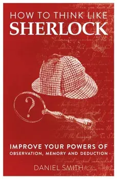 How to Think Like Sherlock. Improve Your Powers of Observation, Memory and Deduction, Paperback/Daniel Smith