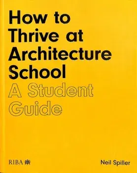 How to Thrive at Architecture School: A Student Guide, Paperback/Neil Spiller