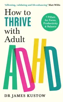 How to Thrive with Adult ADHD. 7 Pillars for Focus, Productivity and Balance, Paperback/Dr James Kustow