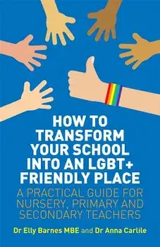 How to Transform Your School Into an Lgbt+ Friendly Place: A Practical Guide for Nursery, Primary and Secondary Teachers, Paperback/Elly Barnes
