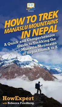 How to Trek Manaslu Mountains in Nepal: A Quick and Comprehensive Guide to Trekking the Manaslu Mountains of Nepal from A to Z/***