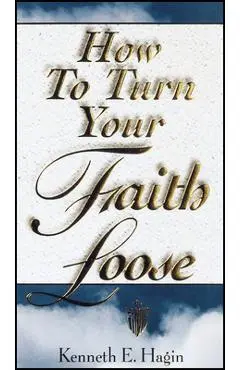 How to Turn Your Faith Loose - Kenneth E. Hagin