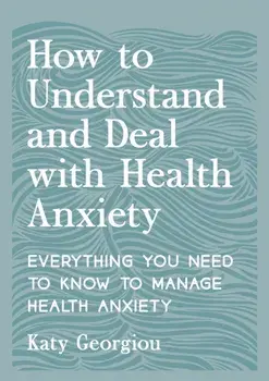 How to Understand and Deal with Health Anxiety. Everything You Need to Know to Manage Health Anxiety, Paperback/Katy Georgiou
