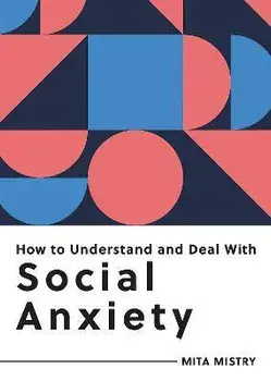 How to Understand and Deal with Social Anxiety. Everything You Need to Know to Manage Social Anxiety, Paperback/Mita Mistry