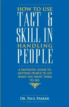 How To Use Tact And Skill In Handling People, Paperback/Robert Parker