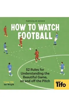 How to Watch Football: 52 Rules for Understanding the Beautiful Game, on and Off the Pitch - Tifo The Athletic