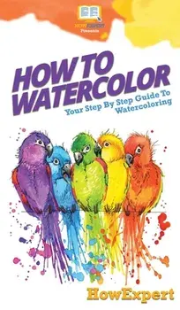 How To Watercolor: Your Step By Step Guide To Watercoloring, Hardcover/***