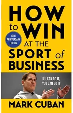 How to Win at the Sport of Business: If I Can Do It, You Can Do It: 10th Anniversary Edition - Mark Cuban