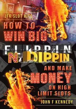 How to Win Big and Make Money on High Limit Slots: Flippin N Dippin, Paperback/John F. Kennedy