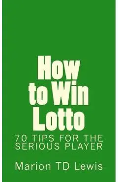 How to Win Lotto: 70 Tips for the Serious Player - Marion Td Lewis