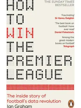 How to Win the Premier League. The Inside Story of Football’s Data Revolution, Paperback/Ian Graham