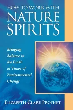How to Work with Nature Spirits: Bringing Balance to the Earth in Times of Environmental Change, Paperback/Elizabeth Clare Prophet