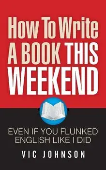 How to Write a Book This Weekend, Even If You Flunked English Like I Did, Paperback/Vic Johnson