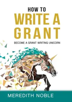 How to Write a Grant: Become a Grant Writing Unicorn, Paperback/Meredith Noble