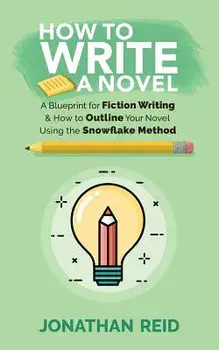 How to Write a Novel: A Blueprint for Fiction Writing & How to Outline Your Novel Using the Snowflake Method, Paperback/Jonathan Reid