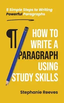 How to Write a Paragraph Using Study Skills: 5 Simple Steps to Writing Powerful Paragraphs, Paperback/Stephanie Reeves