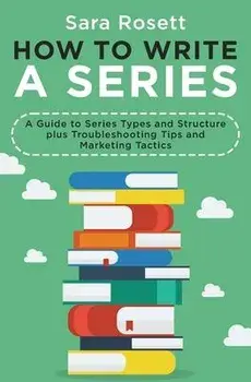 How to Write a Series: A Guide to Series Types and Structure plus Troubleshooting Tips and Marketing Tactics, Paperback/Sara Rosett