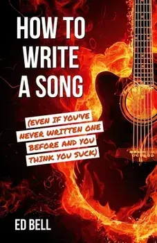 How to Write a Song (Even If You've Never Written One Before and You Think You Suck), Paperback/Ed Bell