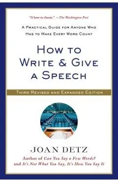 How to Write and Give a Speech: A Practical Guide for Anyone Who Has to Make Every Word Count - Joan Detz