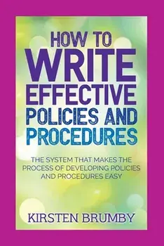 How to Write Effective Policies and Procedures: The System that Makes the Process of Developing Policies and Procedures Easy/Kirsten Brumby