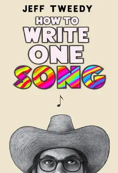 How to Write One Song: Loving the Things We Create and How They Love Us Back, Hardcover/Jeff Tweedy