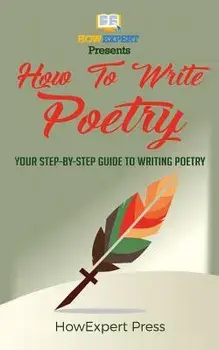 How to Write Poetry: Your Step-By-Step Guide to Writing a Poetry, Paperback/Howexpert Press