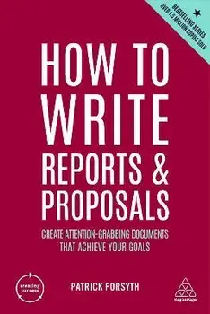 How to Write Reports and Proposals. Create Attention-Grabbing Documents that Achieve Your Goals, 6 Revised edition, Paperback/Patrick Forsyth