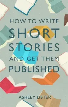 How to Write Short Stories and Get Them Published, Paperback/Ashley Lister