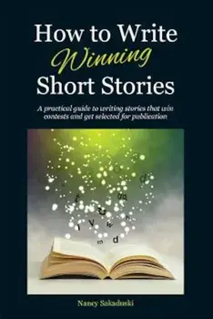 How to Write Winning Short Stories: A Practical Guide to Writing Stories That Win Contests and Get Selected for Publication, Paperback/Nancy Sakaduski