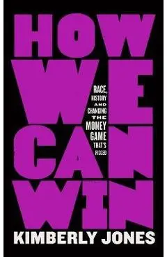 How We Can Win: Race, History and Changing the Money Game That's Rigged - Kimberly Jones