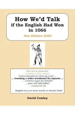 How We'd Talk if the English Had Won in 1066: New Edition 2020 - David Cowley