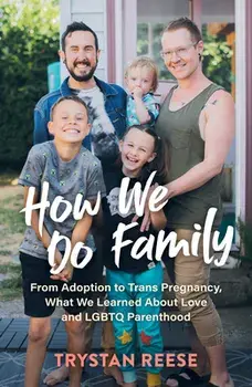 How We Do Family: From Adoption to Trans Pregnancy, What We Learned about Love and LGBTQ Parenthood, Hardcover/Trystan Reese