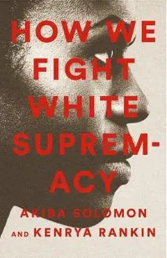 How We Fight White Supremacy: A Field Guide to Black Resistance - Akiba Solomon