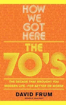 How We Got Here: The 70s the Decade That Brought You Modern Life -- For Better or Worse, Paperback/David Frum