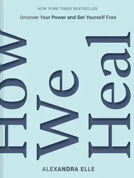 How We Heal. Uncover Your Power and Set Yourself Free, Hardback/Alexandra Elle