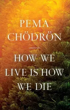 How We Live Is How We Die, Paperback/Pema Choedroen