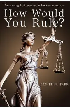 How Would You Rule?: Test Your Legal Wits Against the Law's Strangest Cases - Daniel W. Park