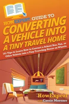 HowExpert Guide to Converting a Vehicle into a Tiny Travel Home: 101 Tips to Learn How to Convert a School Bus, Van, or Other Vehicle into a Tiny Trav, Paperback/Howexpert