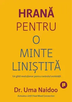 Hrana pentru o minte linistita. Un ghid revolutionar pentru controlul anxietatii/Uma Naidoo